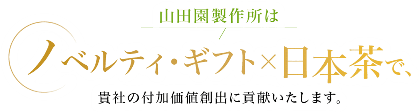 山田園製作所は ノベルティ・ギフト×日本茶で、 貴社の付加価値創出に貢献いたします。